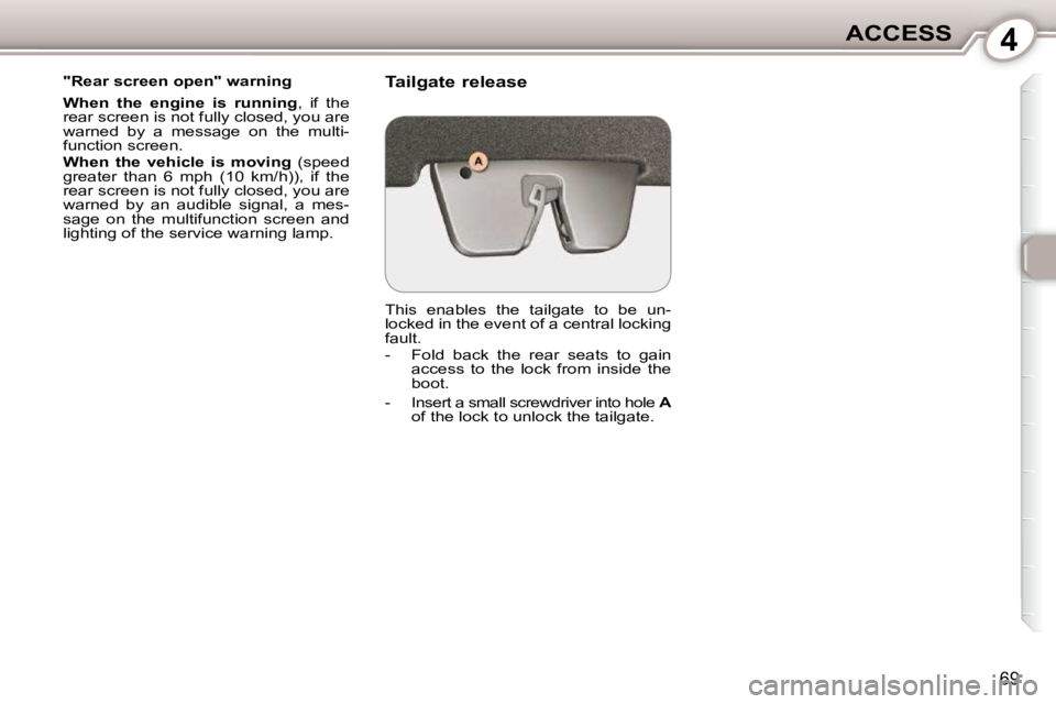 Peugeot 407 2010  Owners Manual 4ACCESS
69
  "Rear screen open" warning  
  
When  the  engine  is  running  ,  if  the 
rear screen is not fully closed, you are  
warned  by  a  message  on  the  multi-
function screen.  
  
When  