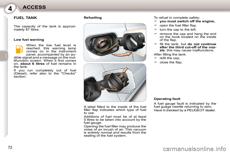 Peugeot 407 2010 Manual PDF 4ACCESS
72
 FUEL TANK 
 The  capacity  of  the  tank  is  approxi- 
mately 67 litres.   When  the  low  fuel  level  is 
reached,  this  warning  lamp 
comes  on  in  the  instrument 
panel, accompani