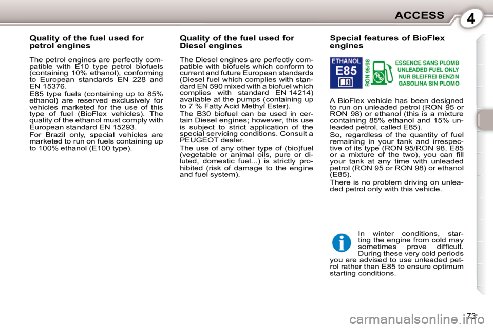 Peugeot 407 2010  Owners Manual 4ACCESS
73
           Special features of BioFlex  
engines  
 A  BioFlex  vehicle  has  been  designed  
to run on unleaded petrol (RON 95 or 
RON  98)  or  ethanol  (this  is  a  mixture 
containing