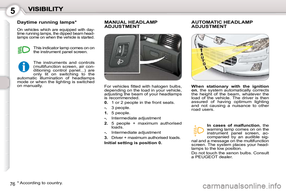 Peugeot 407 2010 Manual Online 5
�7�6
 MANUAL HEADLAMP ADJUSTMENT  AUTOMATIC HEADLAMP ADJUSTMENT 
  
In  cases  of  malfunction  ,  the 
�w�a�r�n�i�n�g� �l�a�m�p� �c�o�m�e�s� �o�n� �o�n� �t�h�e�  
�i�n�s�t�r�u�m�e�n�t�  �p�a�n�e�l�
