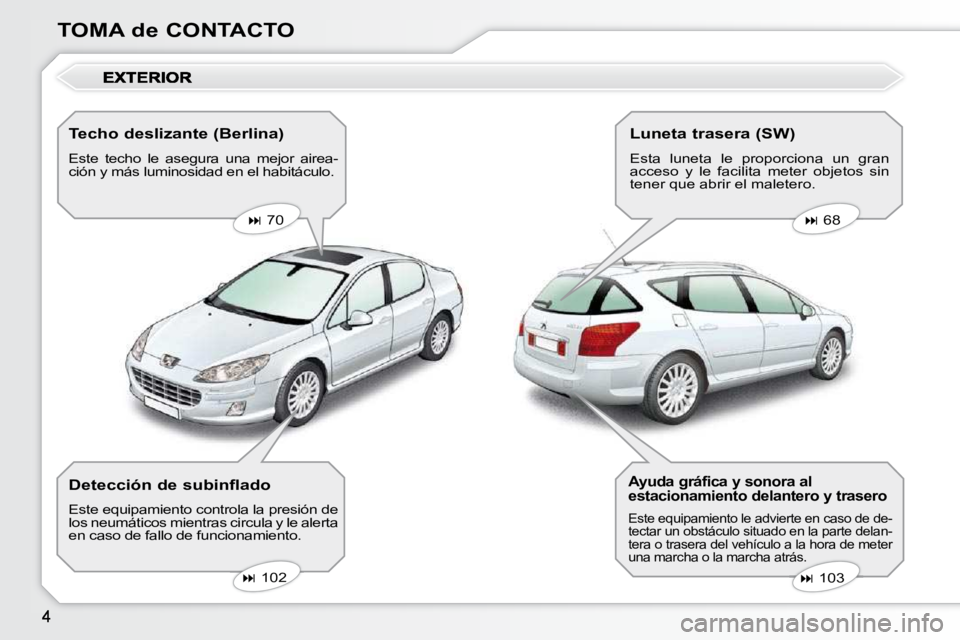 Peugeot 407 2010  Manual del propietario (in Spanish) TOMA de CONTACTO  Techo deslizante (Berlina)  
 Este  techo  le  asegura  una  mejor  airea- 
ción y más luminosidad en el habitáculo.     
�   70       
�   68   
   
�   103   
   
� 