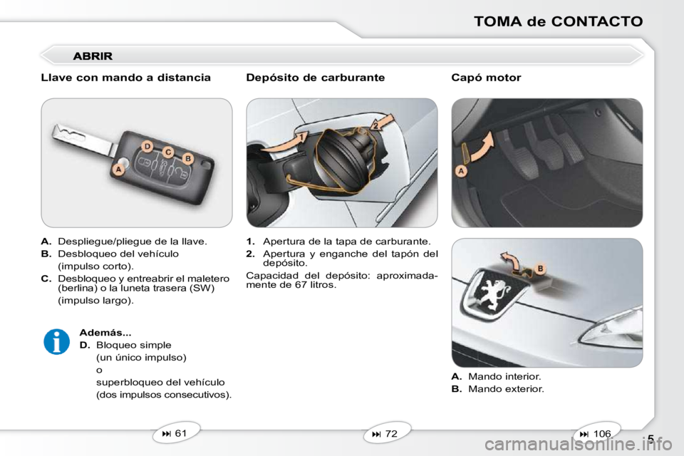 Peugeot 407 2010  Manual del propietario (in Spanish) TOMA de CONTACTO
  Llave con mando a distancia  
  
A.    Despliegue/pliegue de la llave. 
  
B.    Desbloqueo del vehículo  
  (impulso corto).  
  
C.    Desbloqueo y entreabrir el maletero  
(berl