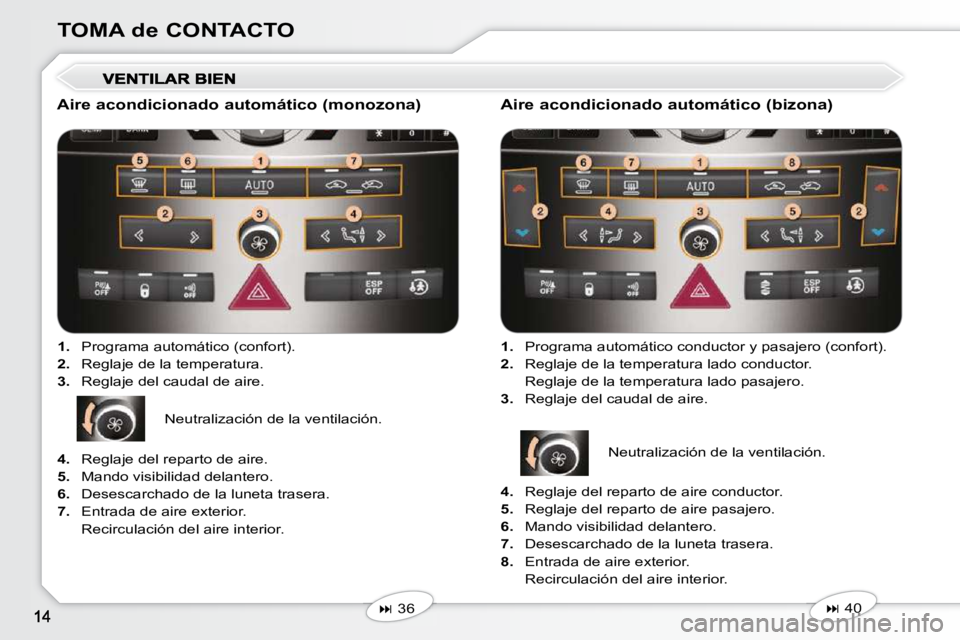 Peugeot 407 2010  Manual del propietario (in Spanish) TOMA de CONTACTO
  Aire acondicionado automático (monozona)    
1.    Programa automático (confort). 
  
2.    Reglaje de la temperatura. 
  
3.    Reglaje del caudal de aire.  
   
�   36      A