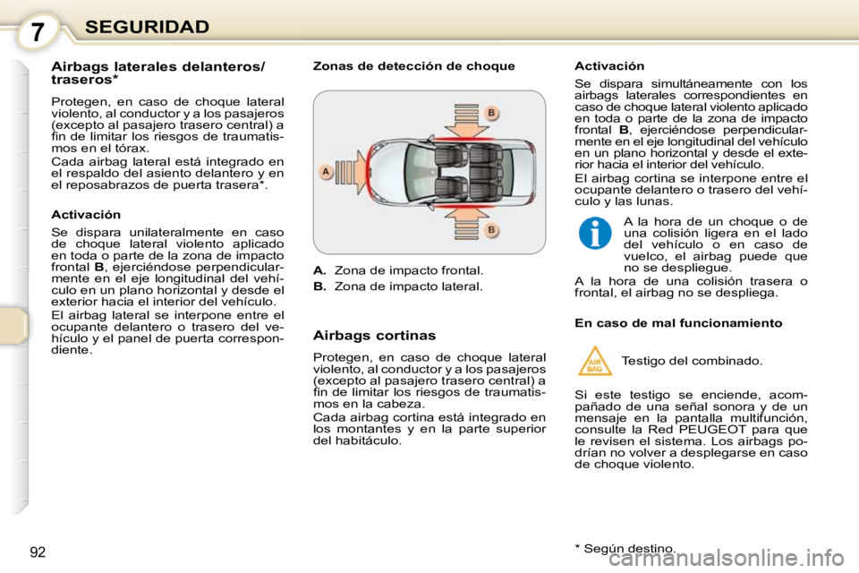 Peugeot 407 2010  Manual del propietario (in Spanish) 7SEGURIDAD
92
  Airbags laterales delanteros/ 
traseros *   
 Protegen,  en  caso  de  choque  lateral  
violento, al conductor y a los pasajeros 
(excepto al pasajero trasero central) a 
�ﬁ� �n� �d