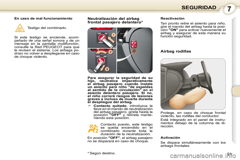 Peugeot 407 2010  Manual del propietario (in Spanish) 7SEGURIDAD
91
  Neutralización del airbag  
frontal pasajero delantero *    Reactivación  
 Tan pronto retire el asiento para niño,  
gire el mando del airbag hasta la posi-
ción  
"ON"   para act