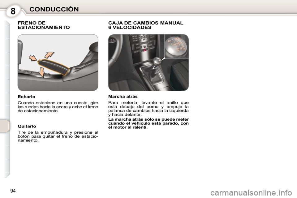 Peugeot 407 2010  Manual del propietario (in Spanish) 8CONDUCCIÓN
94
 FRENO DE ESTACIONAMIENTO   CAJA DE CAMBIOS MANUAL6 VELOCIDADES  
  Quitarlo  
 Tire  de  la  empuñadura  y  presione  el  
botón  para  quitar  el  freno  de  estacio-
namiento.   
