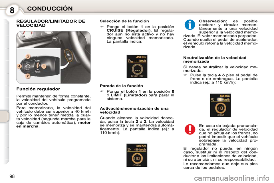 Peugeot 407 2010  Manual del propietario (in Spanish) 8CONDUCCIÓN
98
 REGULADOR/LIMITADOR DE VELOCIDAD   Selección de la función  
   
�    Ponga  el  botón    1   en  la  posición 
 
CRUISE  (Regulador)  .  El  regula-
dor  aún  no  está  acti