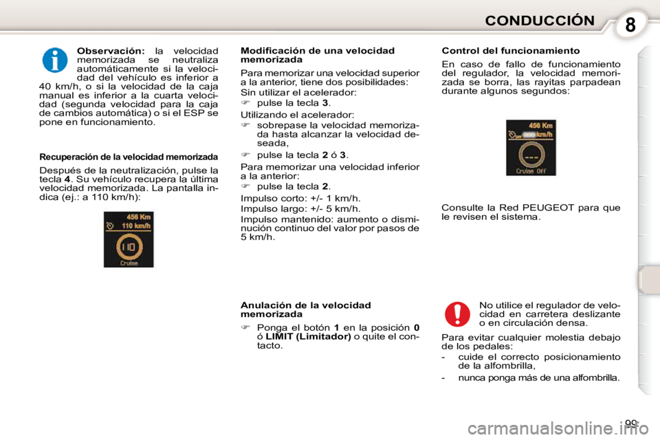 Peugeot 407 2010  Manual del propietario (in Spanish) 8CONDUCCIÓN
99
  
Observación:    la  velocidad 
memorizada  se  neutraliza  
automáticamente  si  la  veloci-
dad  del  vehículo  es  inferior  a 
40  km/h,  o  si  la  velocidad  de  la  caja 
m
