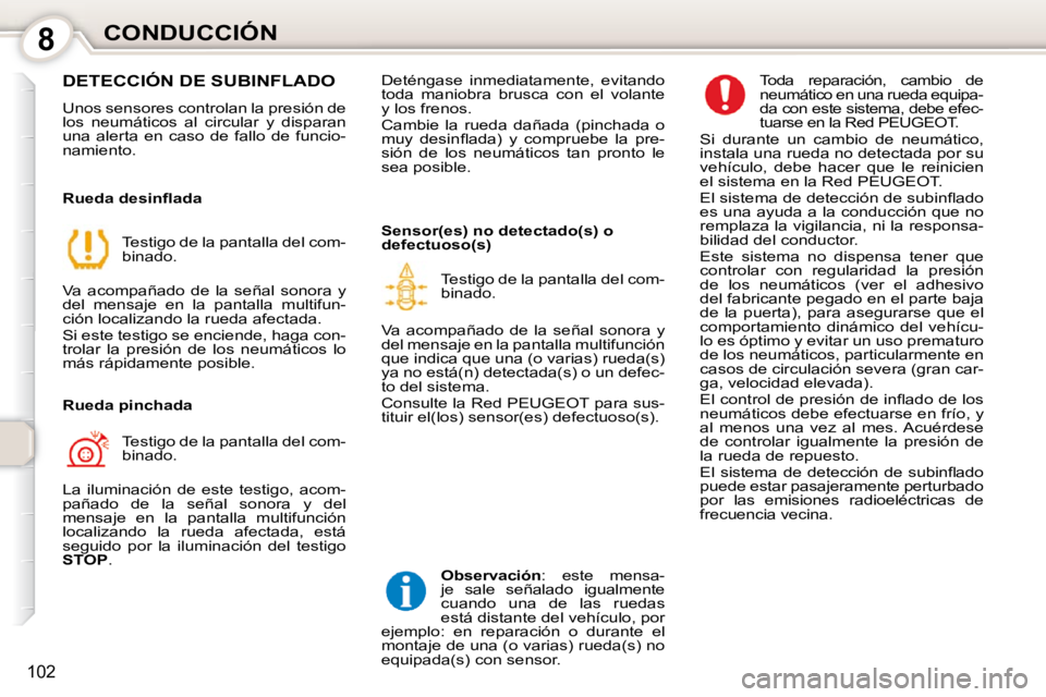 Peugeot 407 2010  Manual del propietario (in Spanish) 8CONDUCCIÓN
102
 DETECCIÓN DE SUBINFLADO 
 Unos sensores controlan la presión de  
los  neumáticos  al  circular  y  disparan 
una  alerta  en  caso  de  fallo  de  funcio-
namiento.   
� � �R�u�e