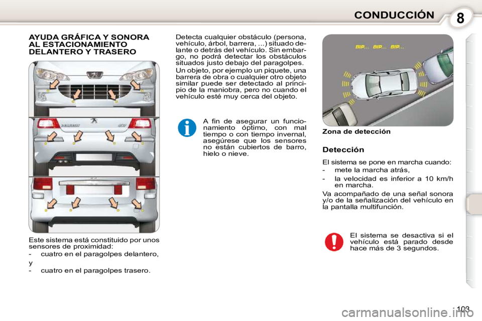 Peugeot 407 2010  Manual del propietario (in Spanish) 8CONDUCCIÓN
103
 AYUDA GRÁFICA Y SONORA AL ESTACIONAMIENTO DELANTERO Y TRASERO 
� �A�  �ﬁ� �n�  �d�e�  �a�s�e�g�u�r�a�r�  �u�n�  �f�u�n�c�i�o�- 
namiento  óptimo,  con  mal 
tiempo  o  con  tiemp