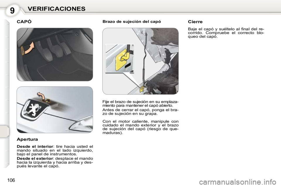 Peugeot 407 2010  Manual del propietario (in Spanish) 9VERIFICACIONES
106
  Brazo de sujeción del capó  CAPÓ 
 Con  el  motor  caliente,  manipule  con  
cuidado  el  mando  exterior  y  el  brazo 
de  sujeción  del  capó  (riesgo  de  que-
maduras)