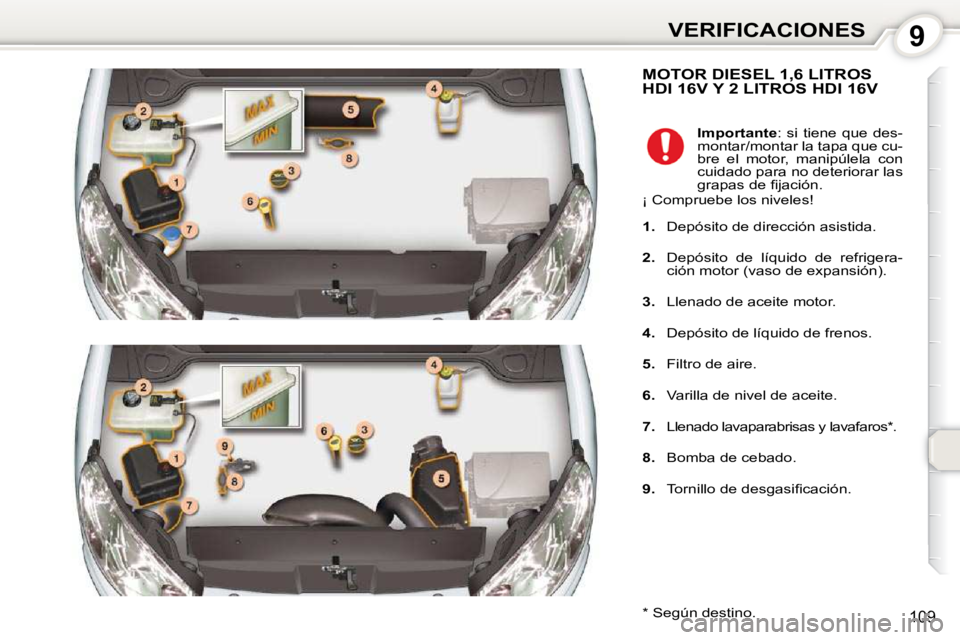 Peugeot 407 2010  Manual del propietario (in Spanish) 9VERIFICACIONES
109
 MOTOR DIESEL 1,6 LITROS HDI 16V Y 2 LITROS HDI 16V 
  *   Según destino.     
Importante  :  si  tiene  que  des-
montar/montar la tapa que cu- 
bre  el  motor,  manipúlela  con
