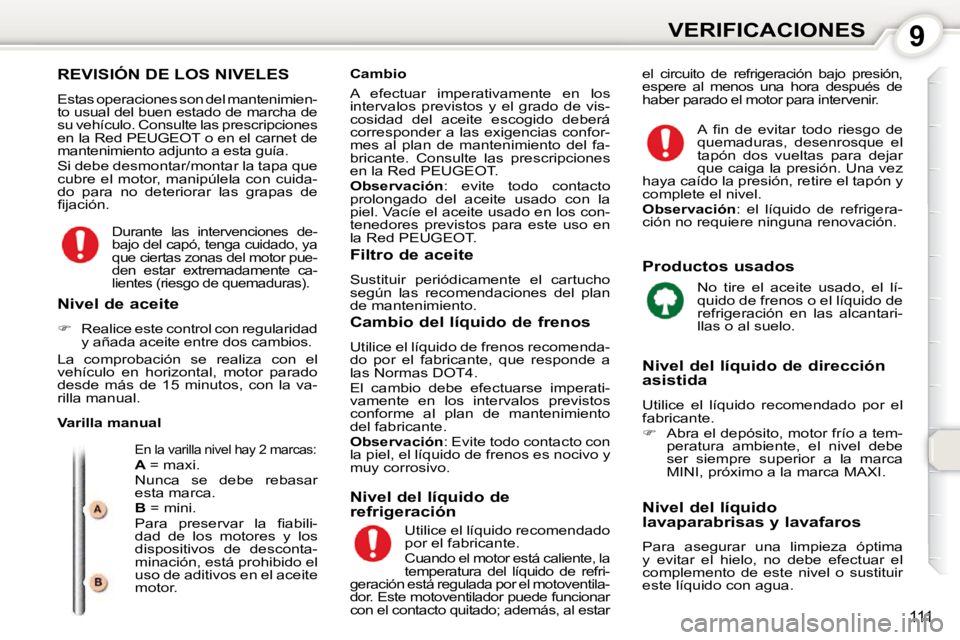 Peugeot 407 2010  Manual del propietario (in Spanish) 9VERIFICACIONES
111
 REVISIÓN DE LOS NIVELES 
 Estas operaciones son del mantenimien- 
to usual del buen estado de marcha de 
su vehículo. Consulte las prescripciones 
en la Red PEUGEOT o en el carn