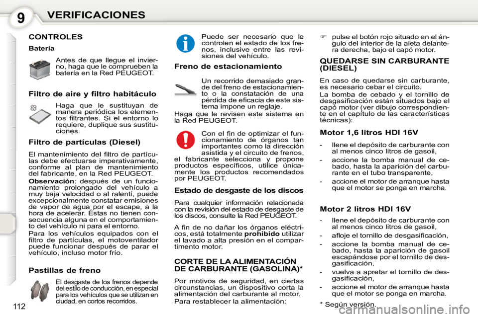 Peugeot 407 2010  Manual del propietario (in Spanish) 9VERIFICACIONES
112
 CONTROLES  
 Antes  de  que  llegue  el  invier- 
no, haga que le comprueben la 
batería en la Red PEUGEOT.    
 Haga  que  le  sustituyan  de  
manera periódica los elemen-
�t�