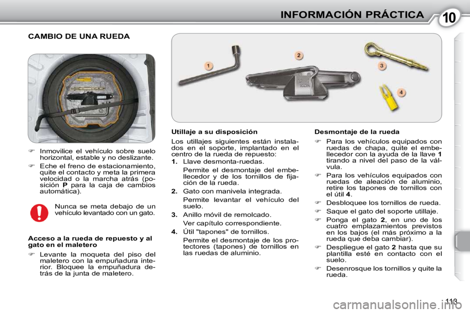 Peugeot 407 2010  Manual del propietario (in Spanish) 1010INFORMACIÓN PRÁCTICA
113
 CAMBIO DE UNA RUEDA 
  Utillaje a su disposición  
 Los  utillajes  siguientes  están  instala- 
dos  en  el  soporte,  implantado  en  el 
centro de la rueda de repu