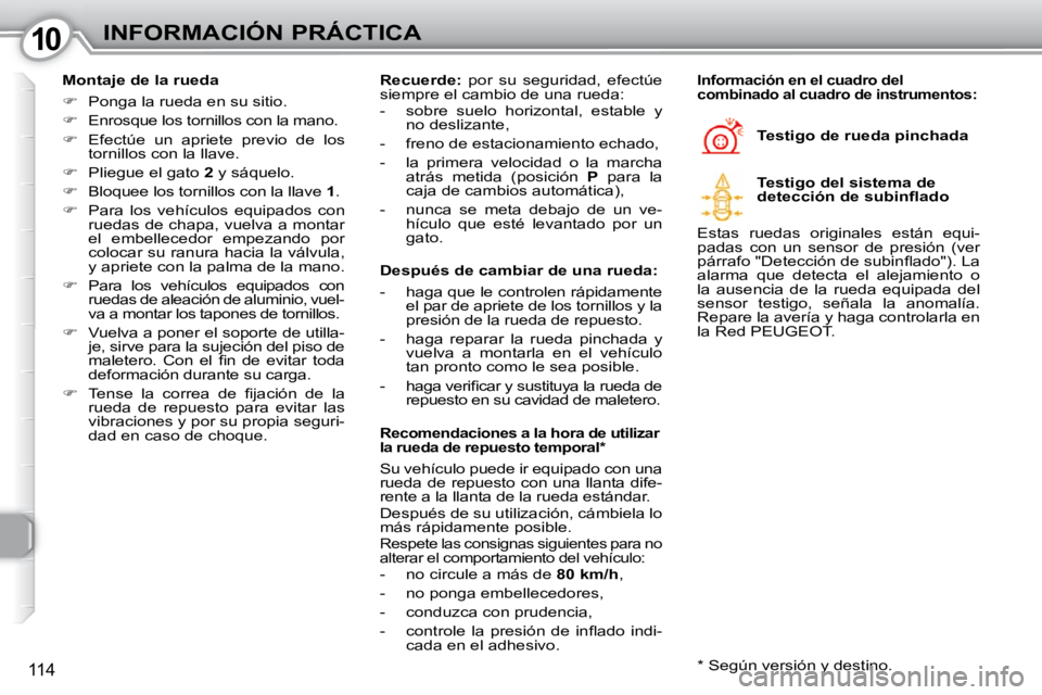 Peugeot 407 2010  Manual del propietario (in Spanish) 1010INFORMACIÓN PRÁCTICA
114
  Montaje de la rueda  
   
�    Ponga la rueda en su sitio. 
  
�    Enrosque los tornillos con la mano. 
  
�    Efectúe  un  apriete  previo  de  los 
torni