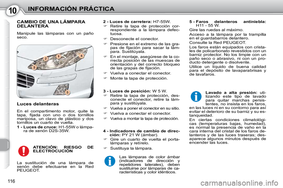 Peugeot 407 2010  Manual del propietario (in Spanish) 1010INFORMACIÓN PRÁCTICA
116
 CAMBIO DE UNA LÁMPARA DELANTERA 
 Manipule  las  lámparas  con  un  paño  
seco.   
2 - Luces de carretera:   H7-55W. 
   
�    Retire  la  tapa  de  protección 