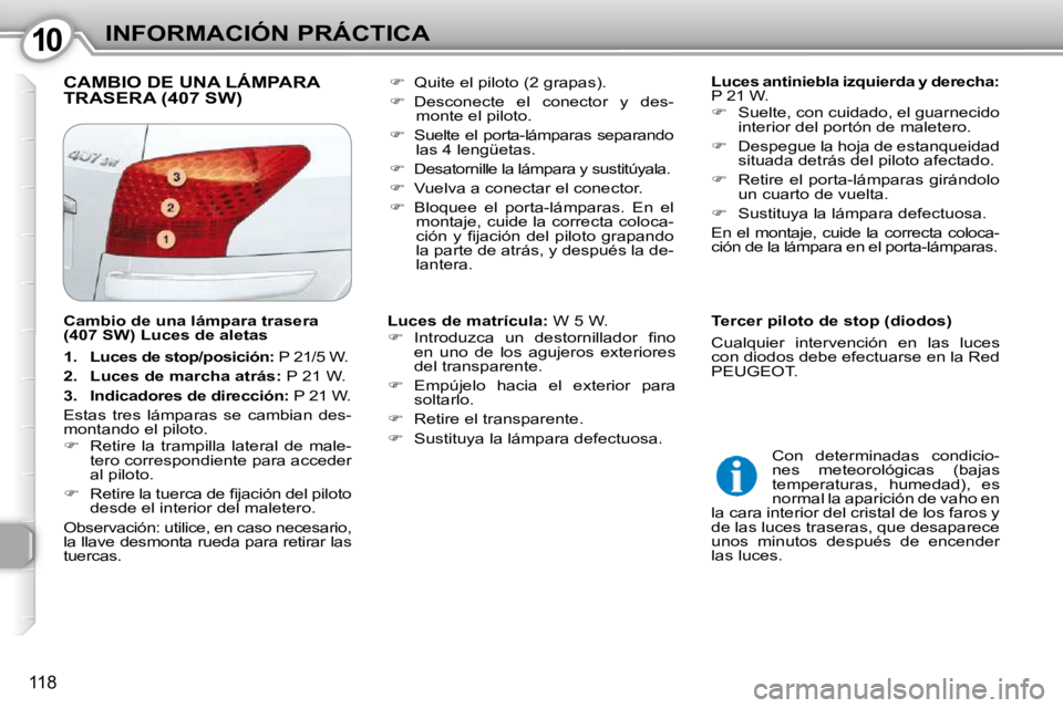 Peugeot 407 2010  Manual del propietario (in Spanish) 1010INFORMACIÓN PRÁCTICA
118
 CAMBIO DE UNA LÁMPARA TRASERA (407 SW)    
Luces antiniebla izquierda y derecha:   
P 21 W.  
   
�    Suelte, con cuidado, el guarnecido 
interior del portón de m