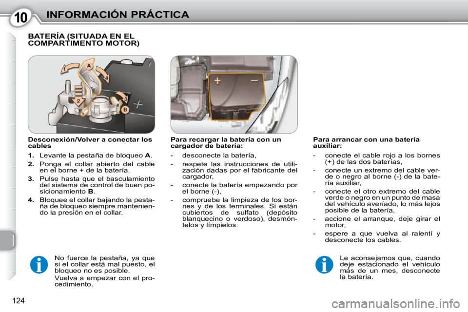 Peugeot 407 2010  Manual del propietario (in Spanish) 1010INFORMACIÓN PRÁCTICA
124
  Para arrancar con una batería  
auxiliar:  
   -   conecte  el  cable  rojo  a  los  bornes (+) de las dos baterías, 
  -   conecte un extremo del cable ver- de o ne