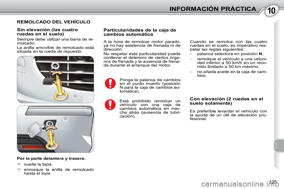 Peugeot 407 2010  Manual del propietario (in Spanish) 1010INFORMACIÓN PRÁCTICA
125
  Sin elevación (las cuatro  
ruedas en el suelo)  
 Siempre debe utilizar una barra de re- 
molcado.  
 La  anilla  amovible  de  remolcado  está  
situada en la rued