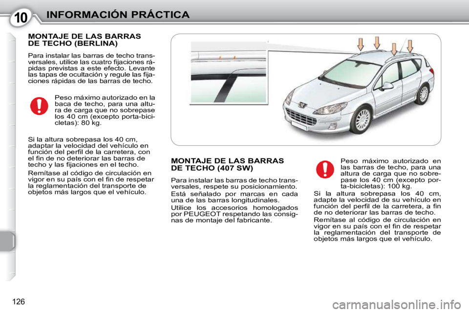 Peugeot 407 2010  Manual del propietario (in Spanish) 1010INFORMACIÓN PRÁCTICA
126
 MONTAJE DE LAS BARRAS DE TECHO (BERLINA) 
 Para instalar las barras de techo trans- 
�v�e�r�s�a�l�e�s�,� �u�t�i�l�i�c�e� �l�a�s� �c�u�a�t�r�o� �ﬁ� �j�a�c�i�o�n�e�s� �