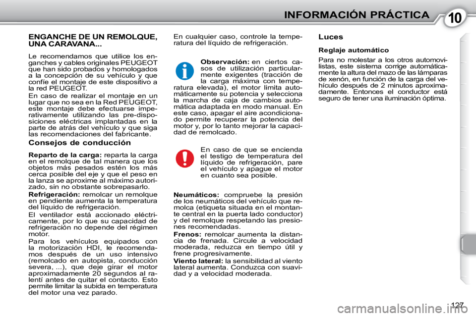 Peugeot 407 2010  Manual del propietario (in Spanish) 1010INFORMACIÓN PRÁCTICA
127
 En  cualquier  caso,  controle  la  tempe- 
ratura del líquido de refrigeración.   Luces   ENGANCHE DE UN REMOLQUE, UNA CARAVANA... 
 Le  recomendamos  que  utilice  