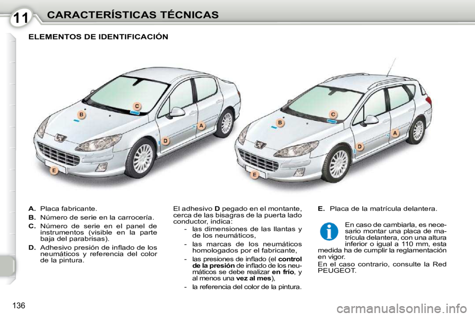 Peugeot 407 2010  Manual del propietario (in Spanish) 1111CARACTERÍSTICAS TÉCNICAS
136
   
A. � �  �P�l�a�c�a� �f�a�b�r�i�c�a�n�t�e�.� 
  
B.    Número de serie en la carrocería. 
  
C.    Número  de  serie  en  el  panel  de 
instrumentos  (visible