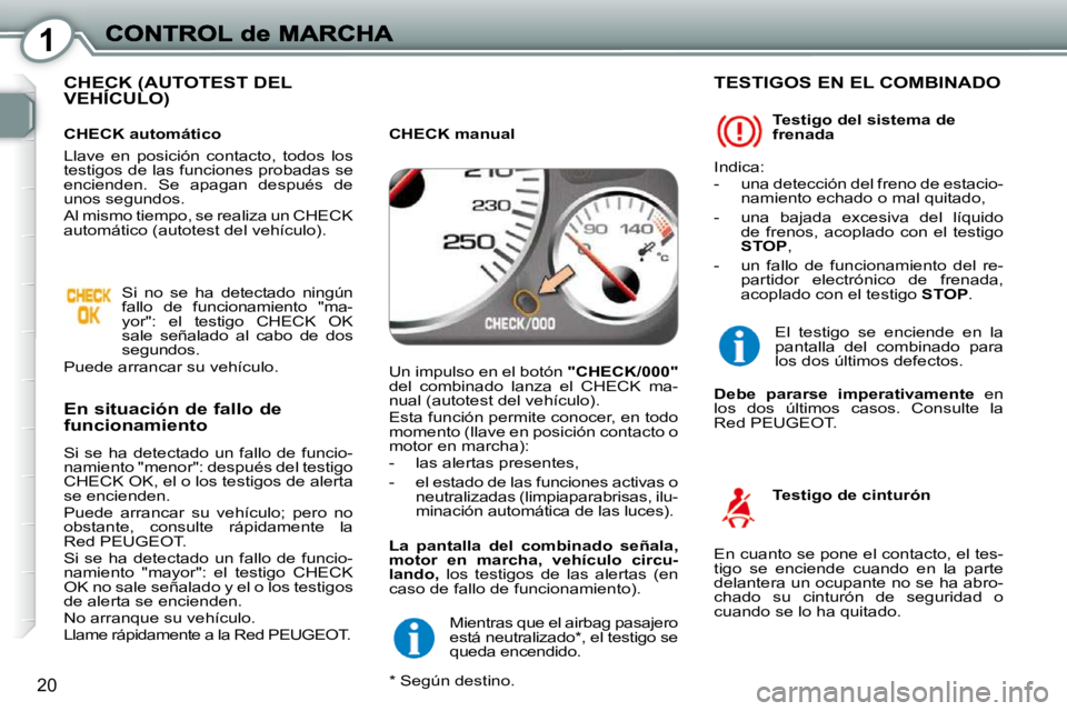 Peugeot 407 2010  Manual del propietario (in Spanish) 1
20
 CHECK (AUTOTEST DEL VEHÍCULO)   CHECK (AUTCHECK (AUT
  En situación de fallo de funcionamiento 
 Si  se  ha  detectado  un  fallo  de  funcio- 
namiento "menor": después del testigo 
CHECK OK