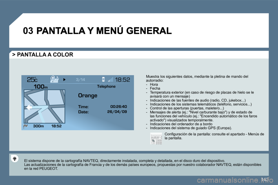 Peugeot 407 2010  Manual del propietario (in Spanish) 143
�0�3
°
  > PANTALLA A COLOR 
 Muestra los siguientes datos, mediante la pletina de mando del autorradio:    -   Hora   -   Fecha   -   Temperatura exterior (en caso de riesgo de placas de hielo s