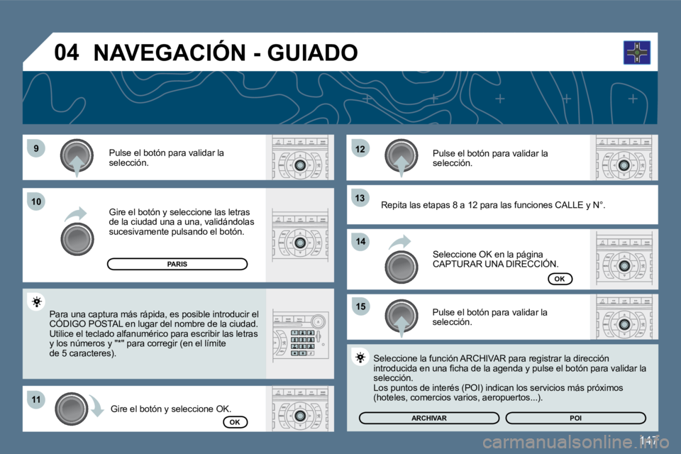 Peugeot 407 2010  Manual del propietario (in Spanish) 147
�9�9
1111
�1�2�1�2
�1�3�1�3
�1�5�1�5
1010
�1�4�1�4
�0�4
  Pulse el botón para validar la selección.  
  Gire el botón y seleccione las letras de la ciudad una a una, validándolas sucesivamente