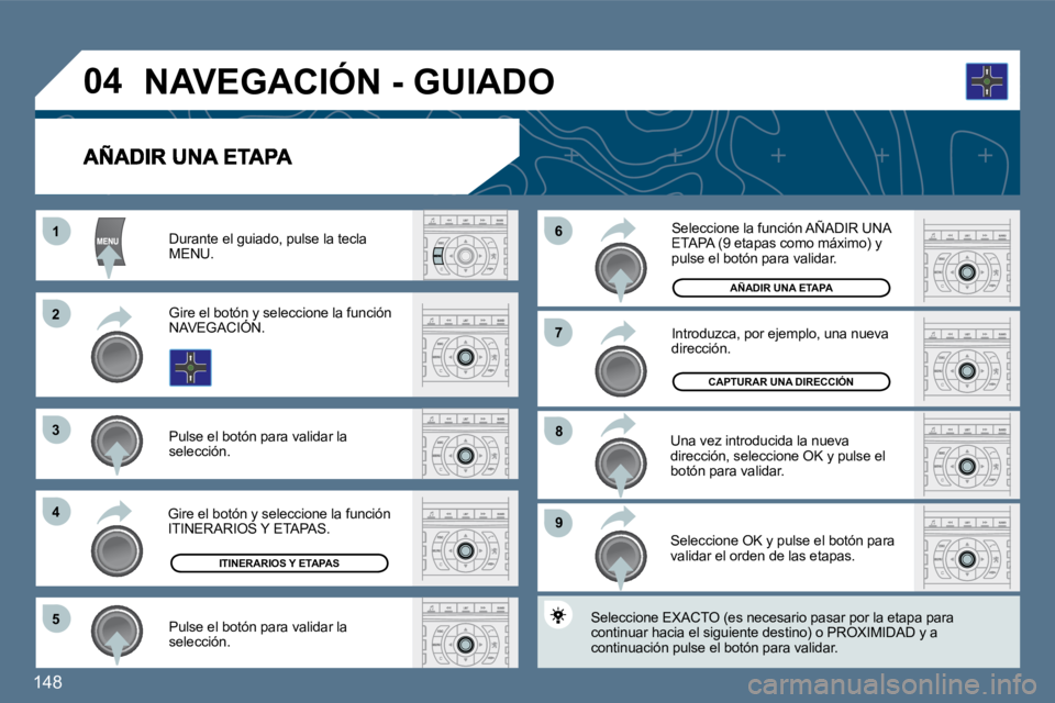 Peugeot 407 2010  Manual del propietario (in Spanish) 148 
11
�2�2
�3�3
�4�4
�5�5
�9�9
�8�8
�7�7
�6�6
�0�4
  Durante el guiado, pulse la tecla MENU.  
  Gire el botón y seleccione la función NAVEGACIÓN.    Gire el botón y seotón y
  Pulse el botón 