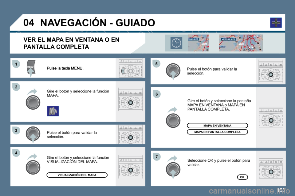Peugeot 407 2010  Manual del propietario (in Spanish) 155
11
�2�2
�3�3
�4�4
�5�5
�6�6
�7�7
�0�4
  Pulse el botón para validar la selección.  
  Gire el botón y seleccione la función MAPA.  
  Gire el botón y seleccione la pestaña MAPA EN VENTANA o 