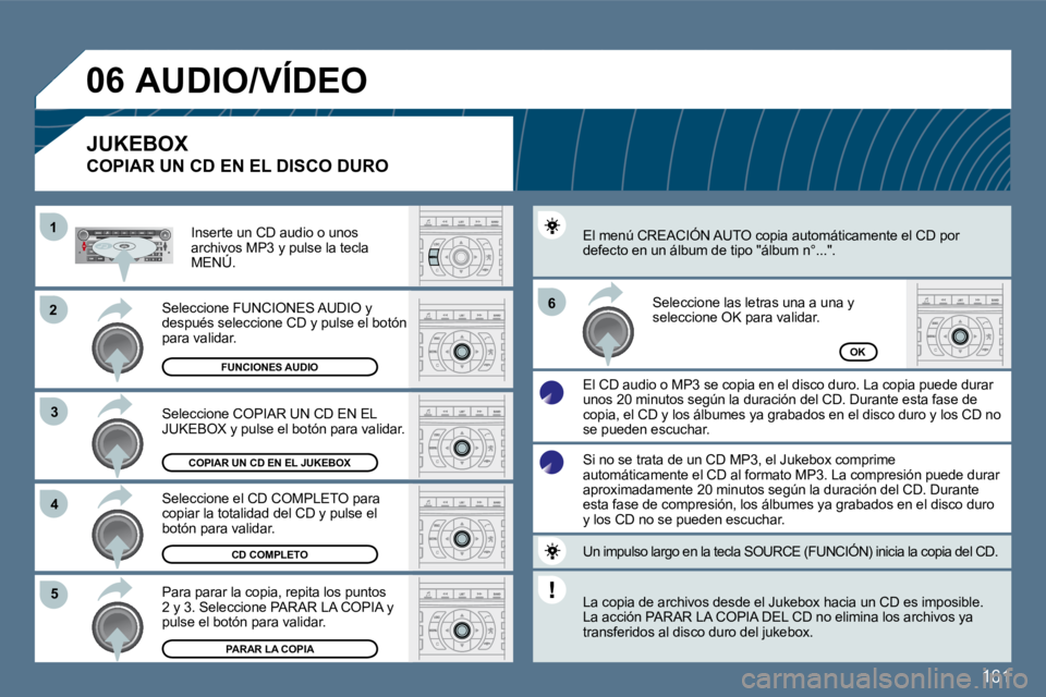Peugeot 407 2010  Manual del propietario (in Spanish) 161
�2�2
�3�3
11
�5�5
�6�6
�4�4
�0�6
COPIAR UN CD EN EL JUKEBOX
CD COMPLETO
PARAR LA COPIA
OKFUNCIONES AUDIO
 Seleccione COPIAR UN CD EN EL JUKEBOX y pulse el botón para validar. 
 Seleccione el CD C