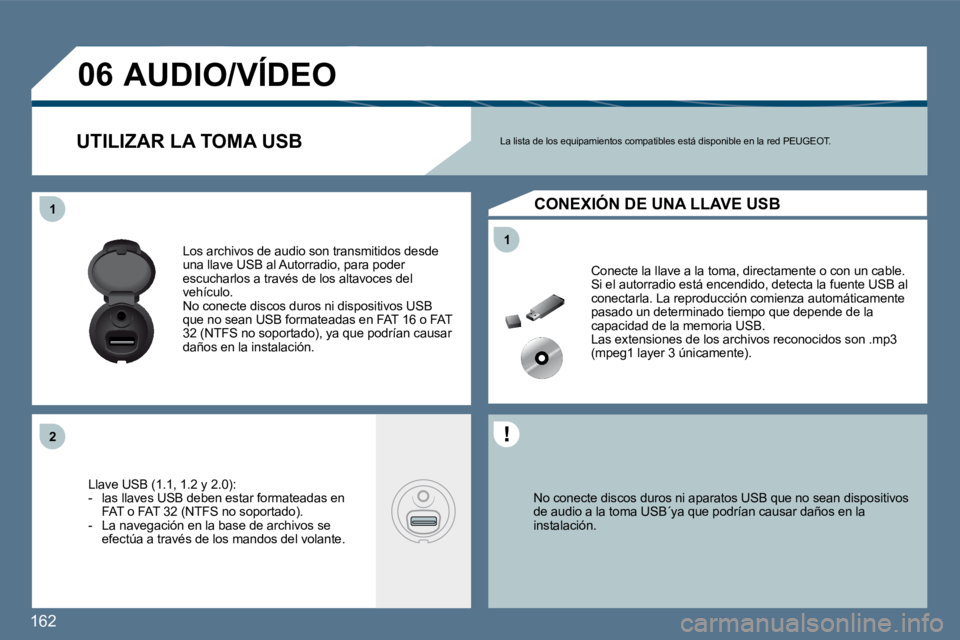 Peugeot 407 2010  Manual del propietario (in Spanish) 162 
11
11
�2�2
�0�6
  No conecte discos duros ni aparatos USB que no sean dispositivos de audio a la toma USB´ya que podrían causar daños  en la instalación.   
 Conecte la llave a la toma, direc
