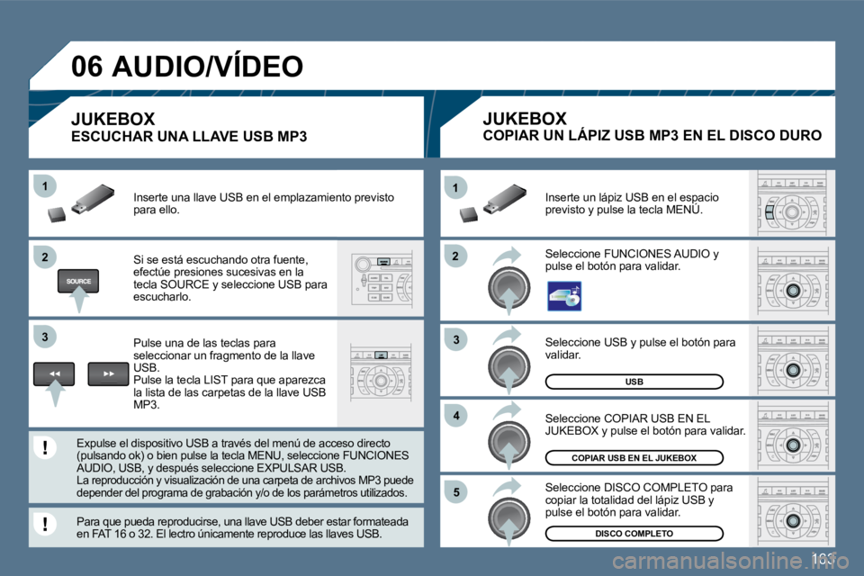 Peugeot 407 2010  Manual del propietario (in Spanish) 163
�2�2
11
�3�3
�4�4
�5�5
�2�2
�3�3
11
�0�6
USB
COPIAR USB EN EL JUKEBOX
DISCO COMPLETO
 Seleccione USB y pulse el botón para validar. 
 Seleccione COPIAR USB EN EL JUKEBOX y pulse el botón para va