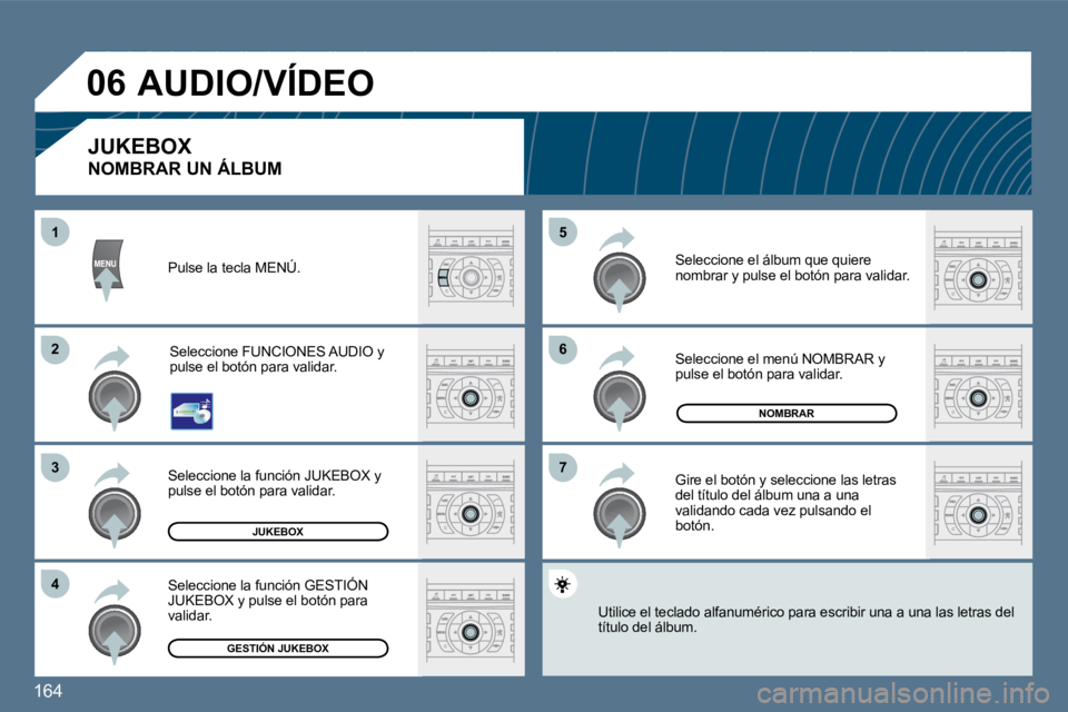 Peugeot 407 2010  Manual del propietario (in Spanish) 164 
�6�6
�7�7
�5�5
�2�2
�3�3
�4�4
11
�0�6
JUKEBOX
NOMBRAR
GESTIÓN JUKEBOX
 Pulse la tecla MENÚ. 
 Seleccione FUNCIONES AUDIO y pulse el botón para validar. 
 Seleccione la función JUKEBOX y pulse
