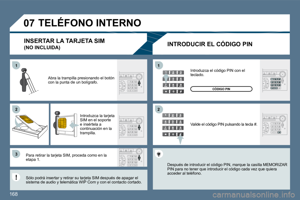 Peugeot 407 2010  Manual del propietario (in Spanish) 168 
11
�2�2
�3�3
11
�2�2
�0�7 TELÉFONO INTERNO 
  INTRODUCIR EL CÓDIGO PIN 
  Abra la trampilla presionando el botón con la punta de un bolígrafo.  
  Introduzca la tarjeta SIM en el soporte e in