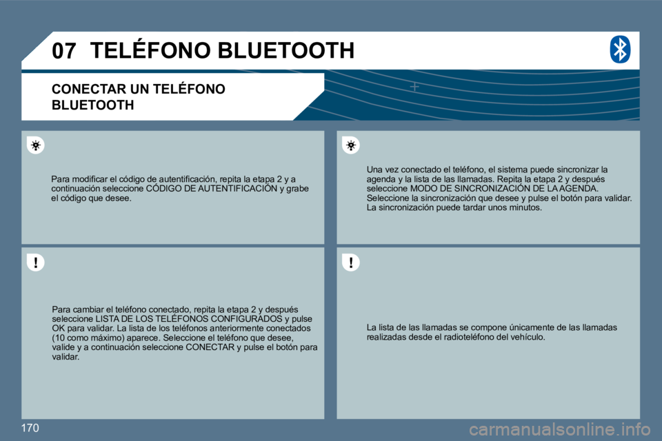 Peugeot 407 2010  Manual del propietario (in Spanish) 170 
�0�7
  La lista de las llamadas se compone únicamente de las llamadas realizadas desde el radioteléfono del vehículo.   
  Una vez conectado el teléfono, el sistema puede sincronizar la agend