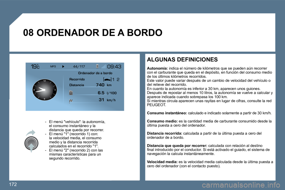 Peugeot 407 2010  Manual del propietario (in Spanish) 172 
�0�8 ORDENADOR DE A BORDO 
    -   El menú "vehículo": la autonomía, el consumo instantáneo y la distancia que queda por recorrer.   -   El menú "1" (recorrido 1) con: la velocidad media, el