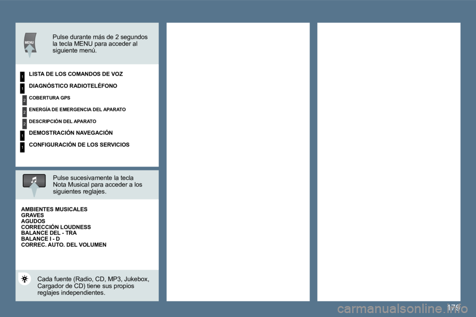 Peugeot 407 2010  Manual del propietario (in Spanish) 179
1
2
2
2
1
1
1
  Pulse durante más de 2 segundos la tecla MENU para acceder al siguiente menú.   
  LISTA DE LOS COMANDOS DE VOZ  
  Pulse sucesivamente la tecla Nota Musical para acceder a los s