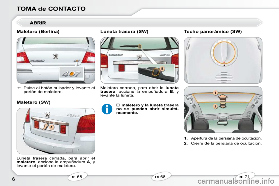 Peugeot 407 2010  Manual del propietario (in Spanish) TOMA de CONTACTO 
   
�    Pulse el botón pulsador y levante el 
portón de maletero.   
   
�   68   
   
�   68   
 Luneta  trasera  cerrada,  para  abrir  el  
 
maletero  , accione  la e