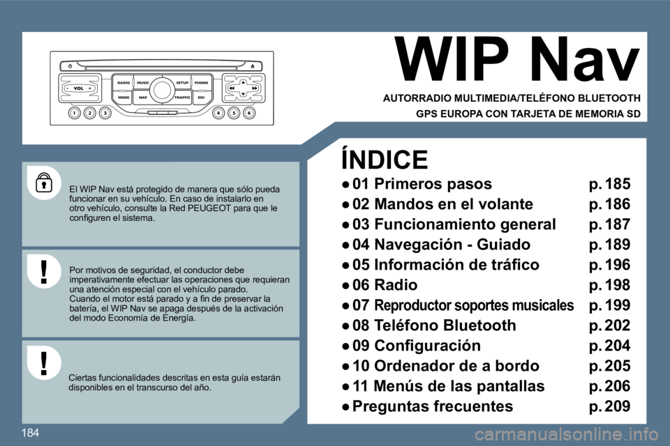 Peugeot 407 2010  Manual del propietario (in Spanish) 184
  El WIP Nav está protegido de manera que sólo pueda funcionar en su vehículo. En caso de instalarlo en otro vehículo, consulte la Red PEUGEOT para que le �c�o�n�ﬁ� �g�u�r�e�n� �e�l� �s�i�s�