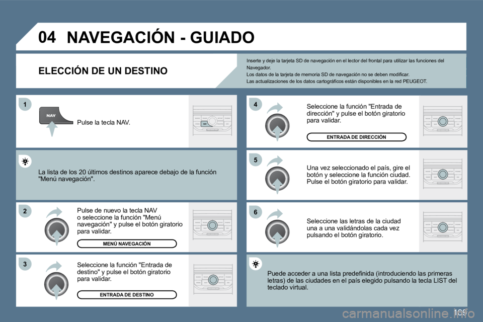 Peugeot 407 2010  Manual del propietario (in Spanish) 189
�1
�2
�3
�5 
�6
�4
�0�4� �N�A�V�E�G�A�C�I�Ó�N� �-� �G�U�I�A�D�O� 
� � � � � � � � � � � � �E�L�E�C�C�I�Ó�N� �D�E� �U�N� �D�E�S�T�I�N�O� 
  Pulse de nuevo la tecla NAV o seleccione la función "M