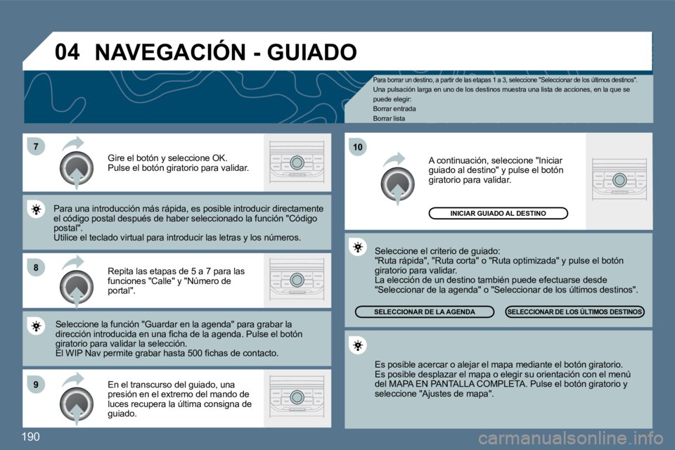 Peugeot 407 2010  Manual del propietario (in Spanish) 190
�7
�8
�9
�1�0
�0�4
  Para borrar un destino, a partir de las etapas 1 a 3, seleccione "Seleccionar de los últimos destino s".  Una pulsación larga en uno de los destinos muestra  una lista de ac