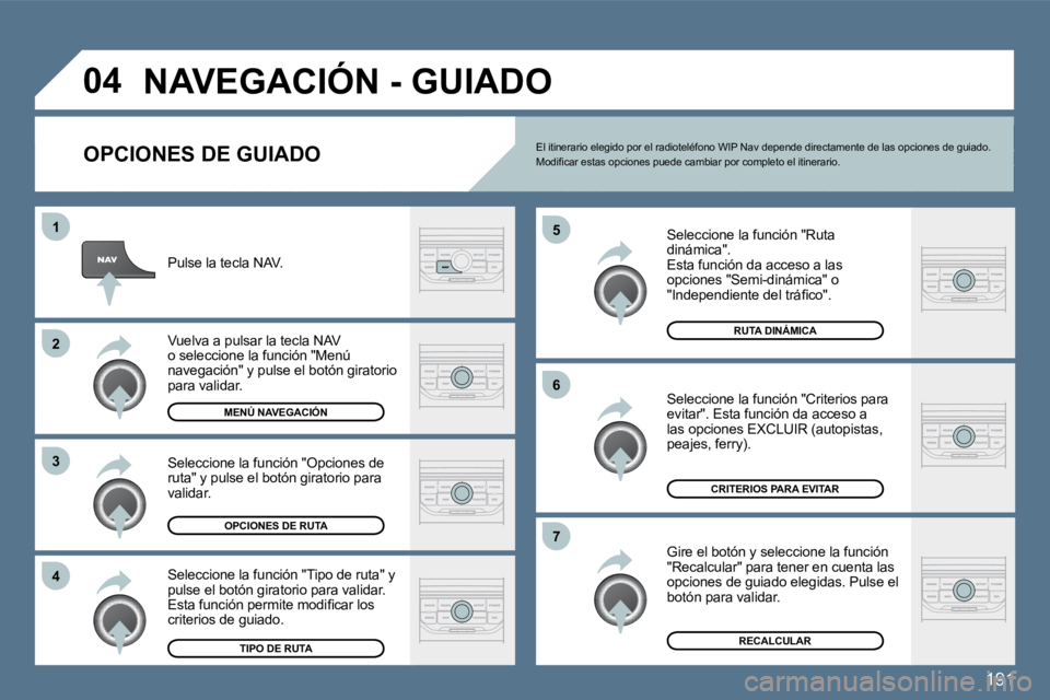 Peugeot 407 2010  Manual del propietario (in Spanish) 191
�4
�3
�2
�1
�7
�6
�5
�0�4� �N�A�V�E�G�A�C�I�Ó�N� �-� �G�U�I�A�D�O� 
� � �O�P�C�I�O�N�E�S� �D�E� �G�U�I�A�D�O� 
  Seleccione la función "Ruta dinámica".  Esta función da acceso a las opciones "