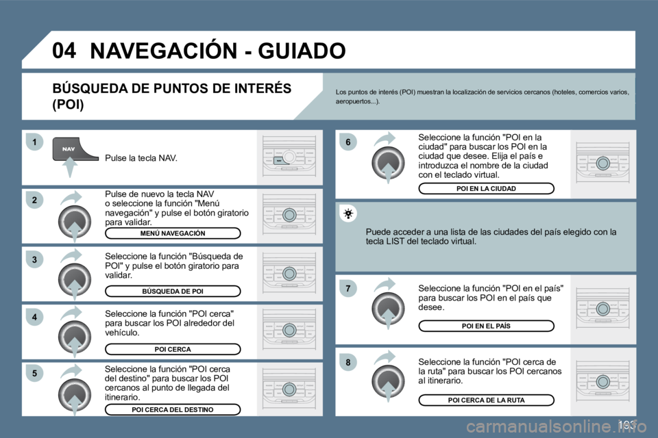 Peugeot 407 2010  Manual del propietario (in Spanish) 193
�8
�6 
�7
�4
�3
�5
�2
�1
�0�4� �N�A�V�E�G�A�C�I�Ó�N� �-� �G�U�I�A�D�O� 
� � �B�Ú�S�Q�U�E�D�A� �D�E� �P�U�N�T�O�S� �D�E� �I�N�T�E�R�É�S� 
�(�P�O�I�)� 
  Pulse la tecla NAV.  
  Pulse de nuevo la