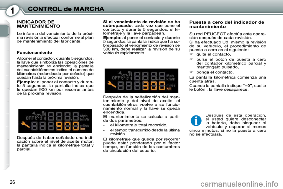 Peugeot 407 2010  Manual del propietario (in Spanish) 1
26
 INDICADOR DE MANTENIMIENTO 
 Le informa del vencimiento de la próxi- 
ma revisión a efectuar conforme al plan 
de mantenimiento del fabricante.  
  Puesta a cero del indicador de mantenimiento