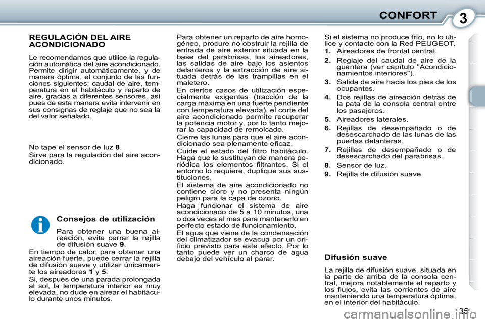 Peugeot 407 2010  Manual del propietario (in Spanish) 3CONFORT
35
 Para obtener un reparto de aire homo- 
géneo, procure no obstruir la rejilla de 
entrada  de  aire  exterior  situada  en  la 
base  del  parabrisas,  los  aireadores, 
las  salidas  de 