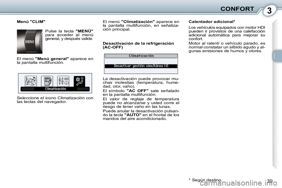 Peugeot 407 2010  Manual del propietario (in Spanish) 3CONFORT
39
  Menú "CLIM"  Pulse  la  tecla   "MENÚ"  
para  acceder  al  menú 
general, y después valide. 
 El menú   "Menú general"   aparece en 
la pantalla multifunción.  
� �S�e�l�e�c�c�i�