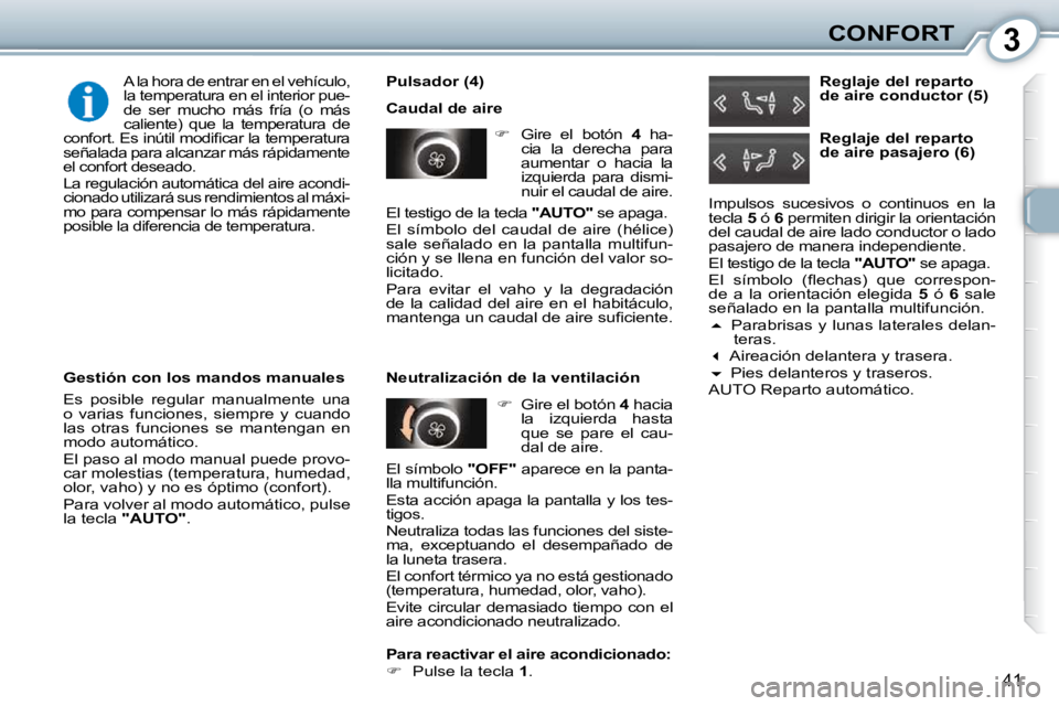 Peugeot 407 2010  Manual del propietario (in Spanish) 3CONFORT
41
  Pulsador (4)  
 Caudal de aire    
�    Gire  el  botón    4   ha-
cia  la  derecha  para  
aumentar  o  hacia  la 
izquierda  para  dismi-
nuir el caudal de aire.  
   
�    Gire